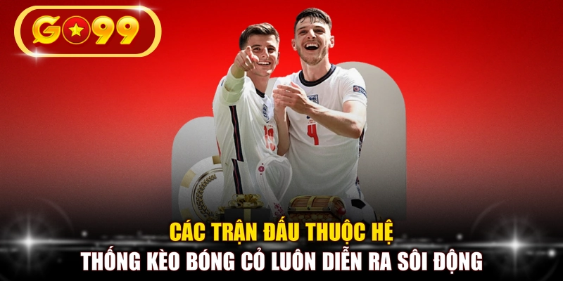 Các trận đấu thuộc hệ thống kèo bóng cỏ luôn diễn ra sôi động 