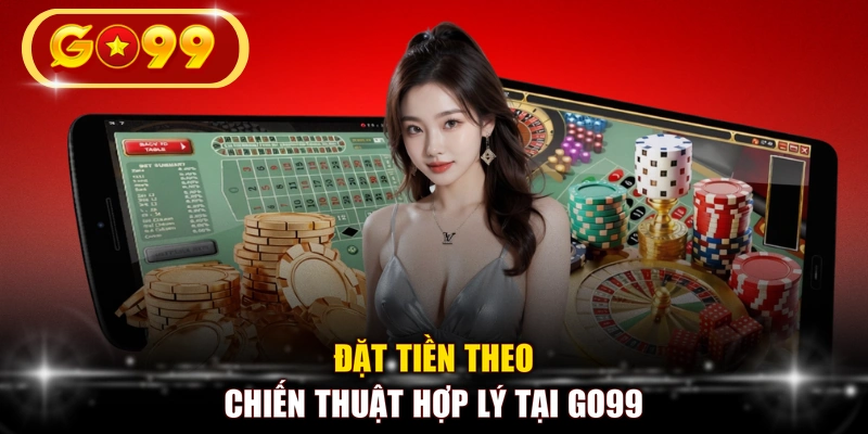 Đặt tiền theo chiến thuật hợp lý tại GO99