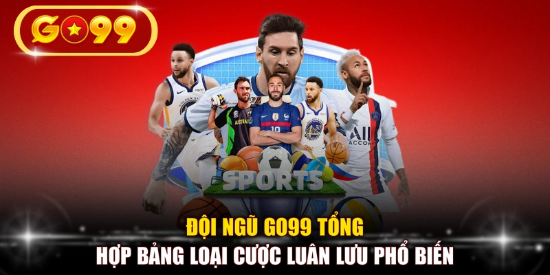Đội ngũ GO99 tổng hợp bảng loại cược luân lưu phổ biến