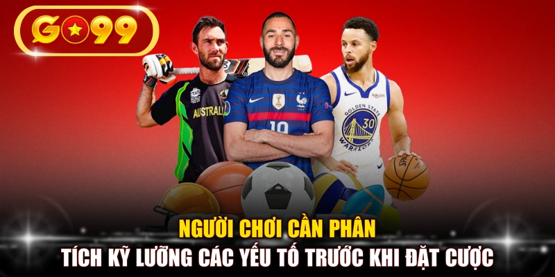 Người chơi cần phân tích kỹ lưỡng các yếu tố trước khi đặt cược