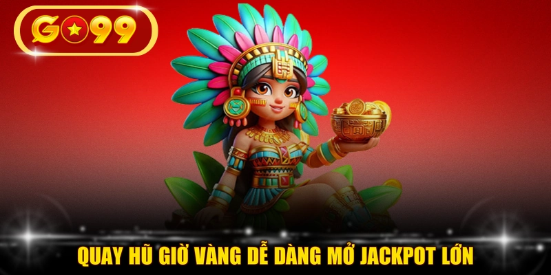 Quay hũ giờ vàng dễ dàng mở jackpot lớn