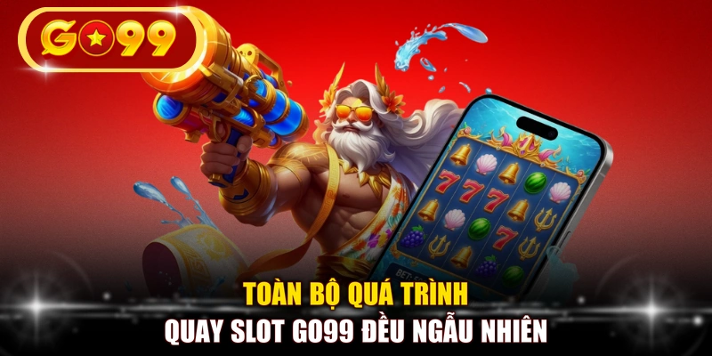 Toàn bộ quá trình quay slot GO99 đều ngẫu nhiên