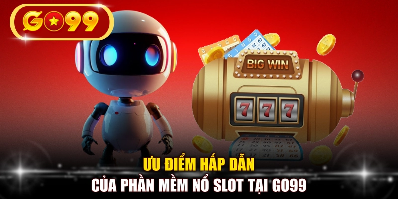Ưu điểm hấp dẫn của phần mềm nổ slot tại GO99